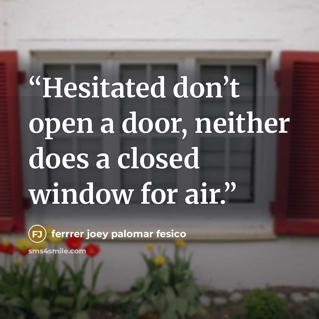 “Hesitated don’t open a door, neither does a closed window for air.” quote by ferrrer joey palomar fesico
