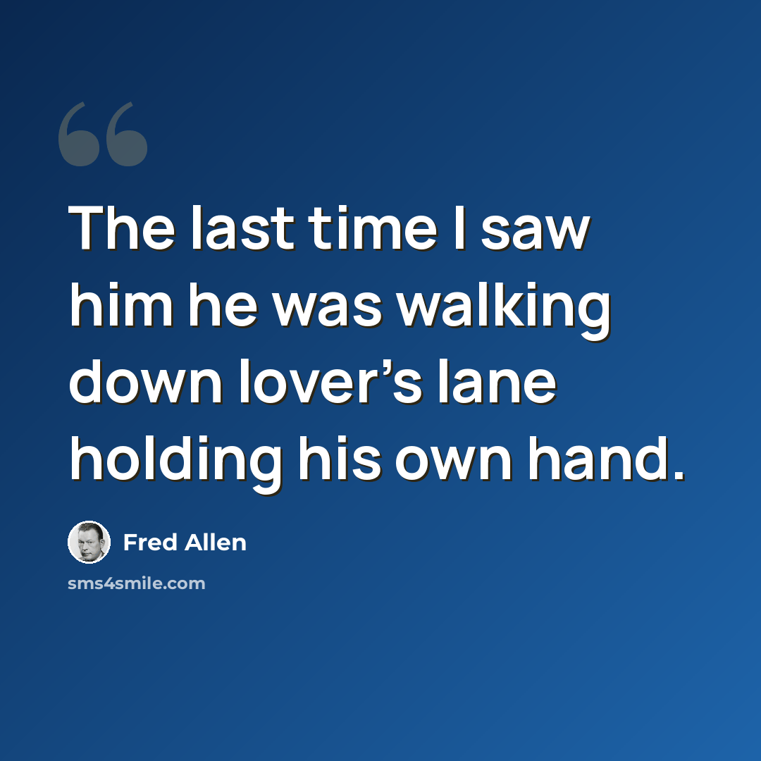 “The last time I saw him he was walking down lover's lane holding his own hand.” quote by Fred Allen