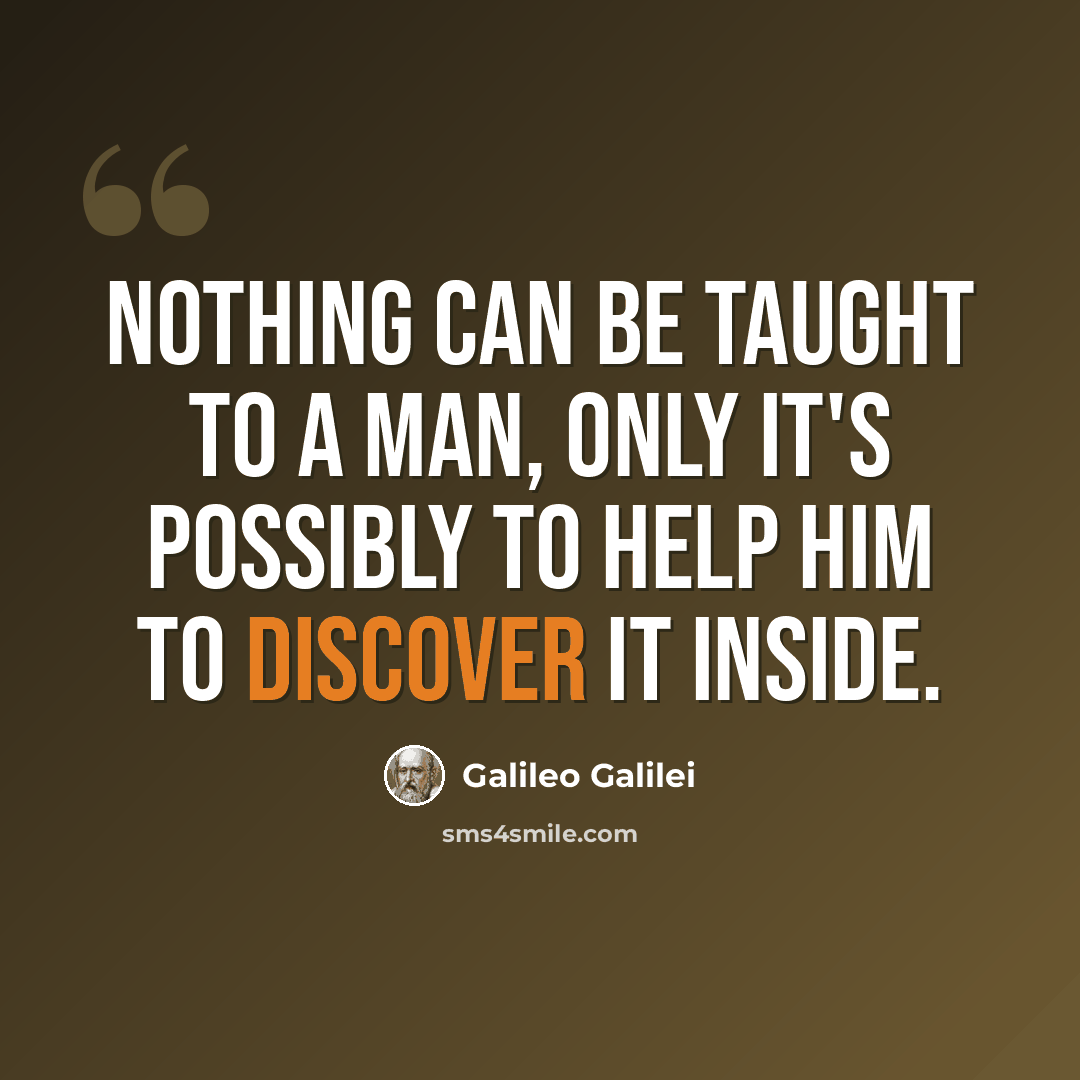 “Nothing can be taught to a man, only it's possibly to help him to discover it inside.” quote by Galileo Galilei