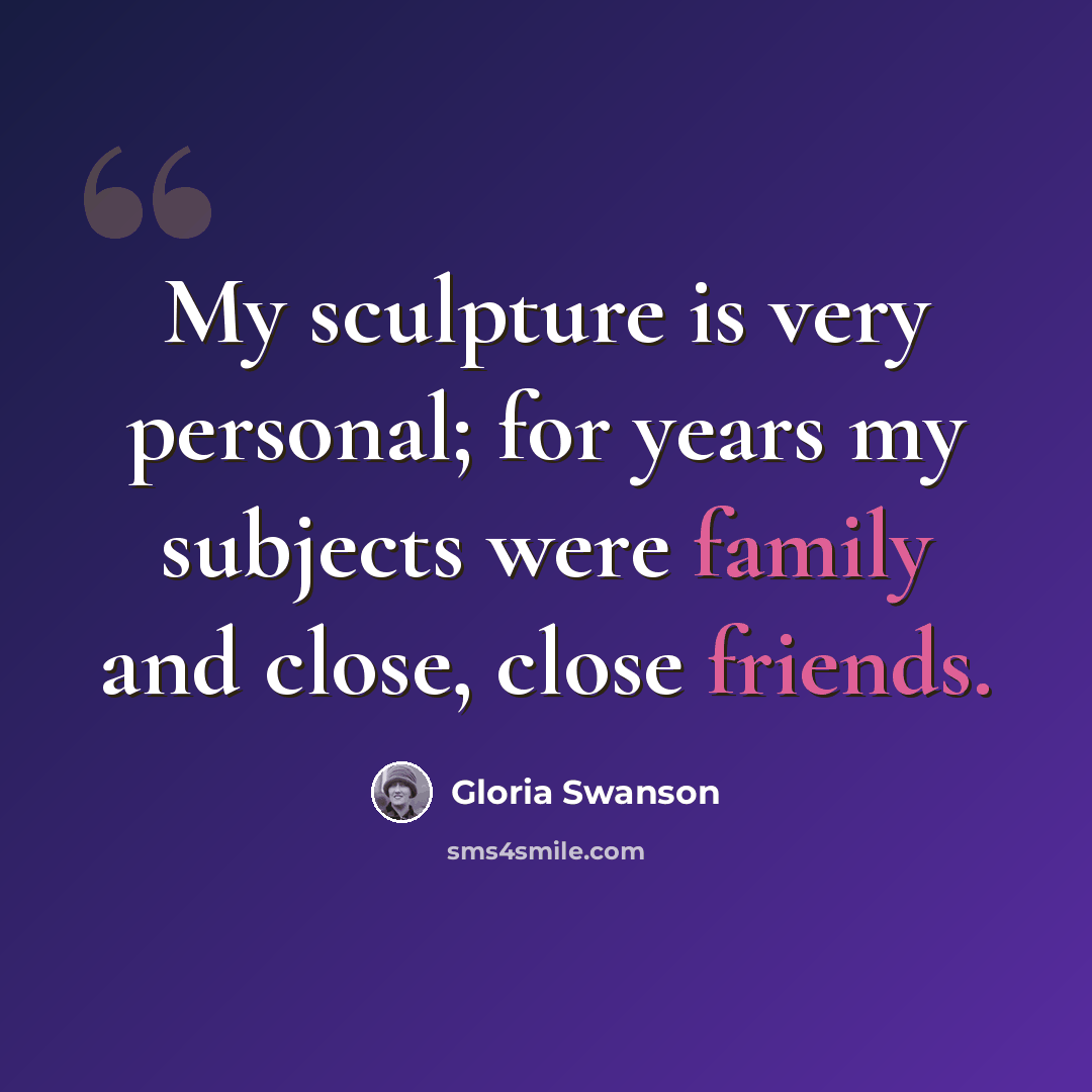 “My sculpture is very personal; for years my subjects were family and close, close friends.” quote by Gloria Swanson