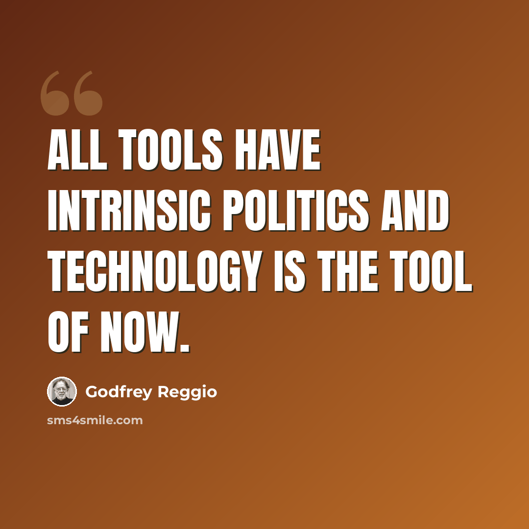 “All tools have intrinsic politics and technology is the tool of now.” quote by Godfrey Reggio