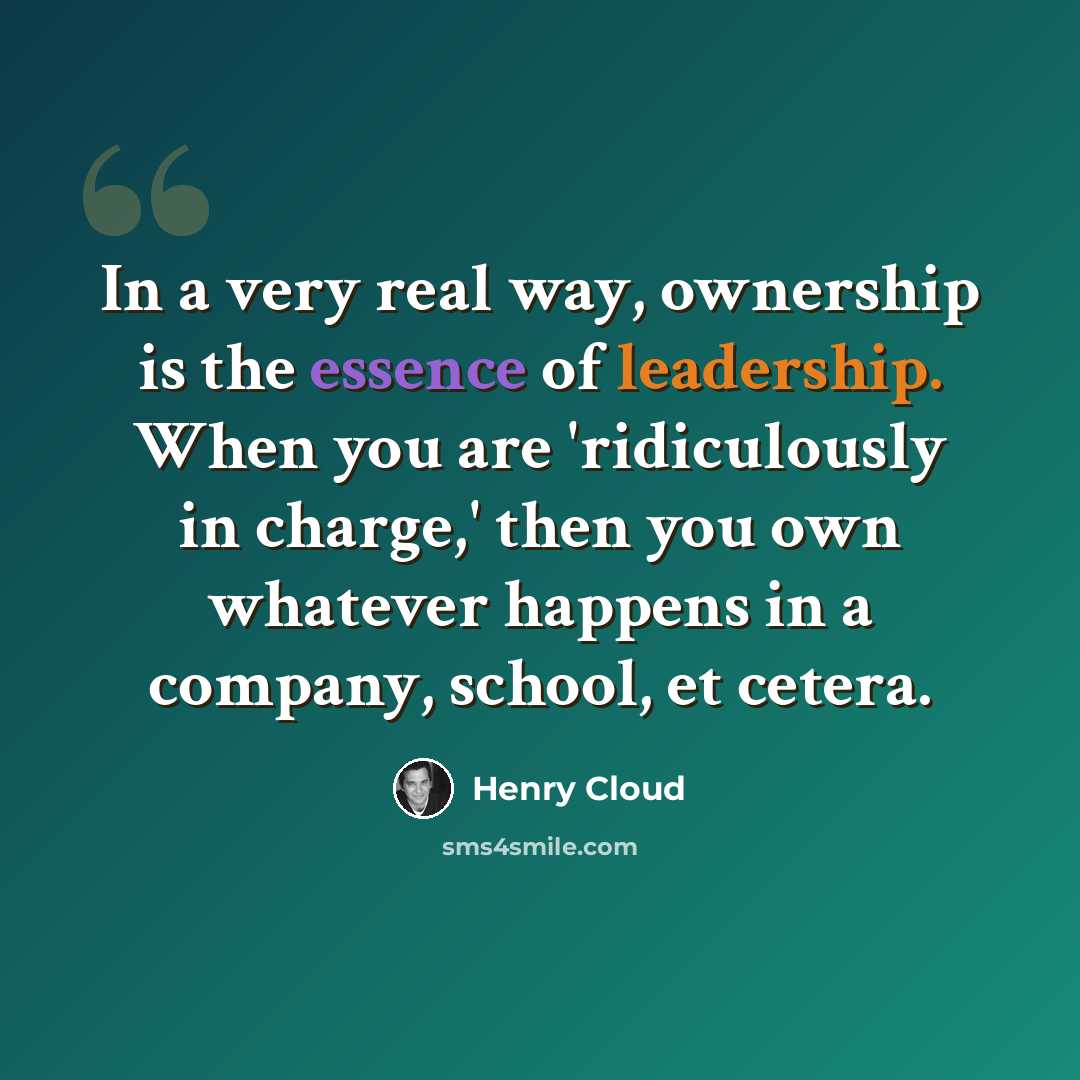 “In a very real way, ownership is the essence of leadership. When you are 'ridiculously in charge,' then you own whatever happens in a company, school, et cetera.” quote by Henry Cloud