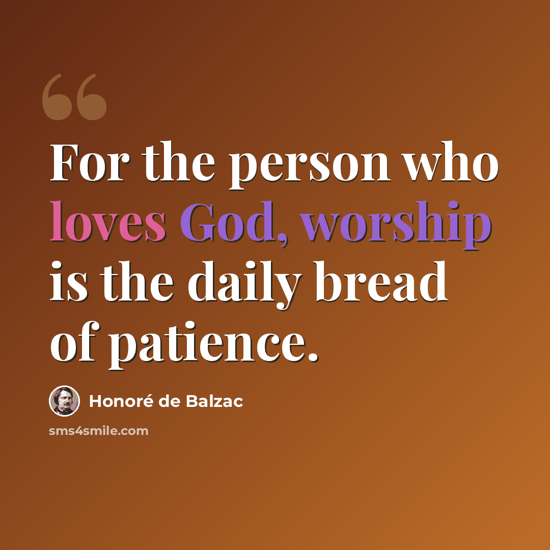 “For the person who loves God, worship is the daily bread of patience.” quote by Honore de Balzac