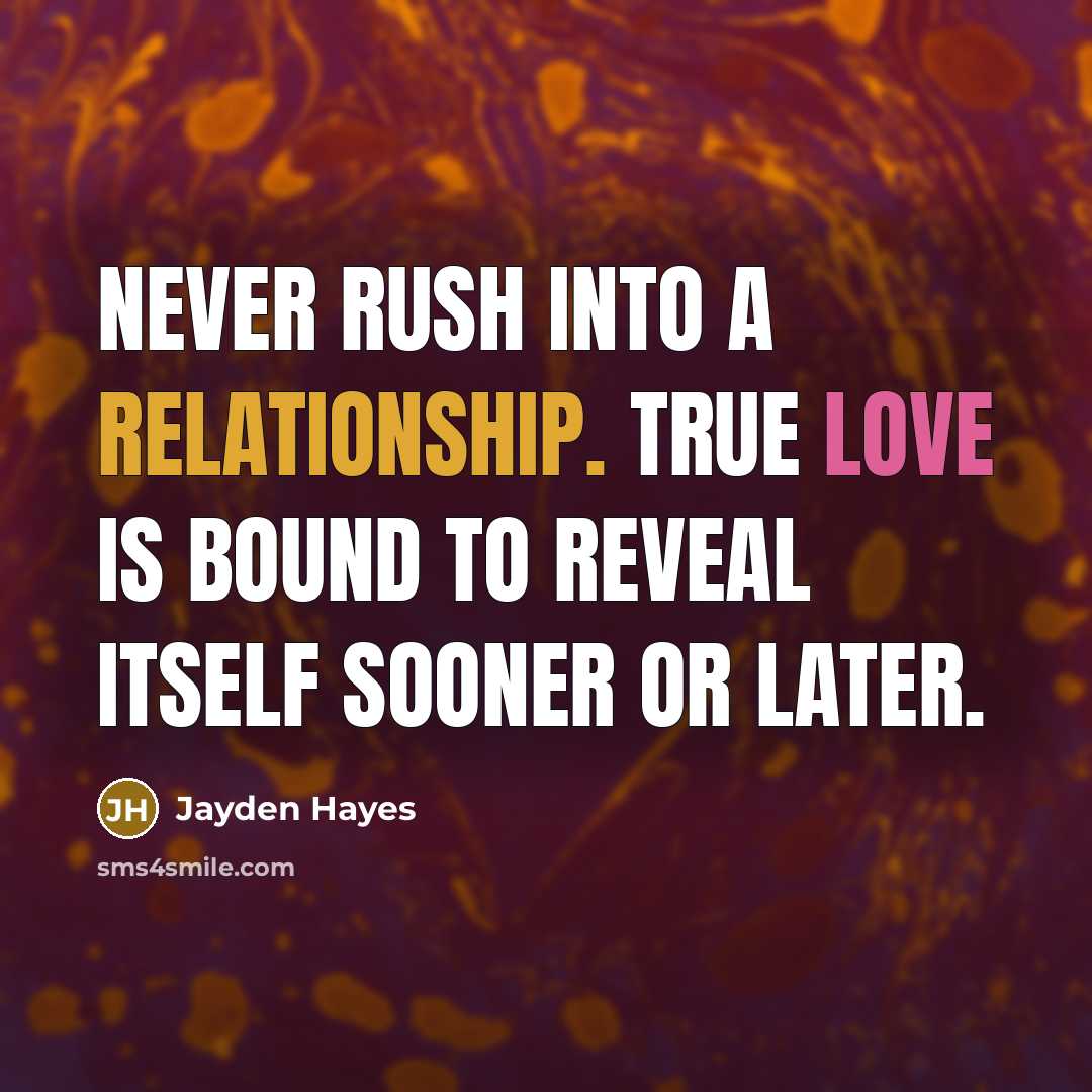“Never rush into a relationship. True love is bound to reveal itself sooner or later.” quote by Jayden Hayes
