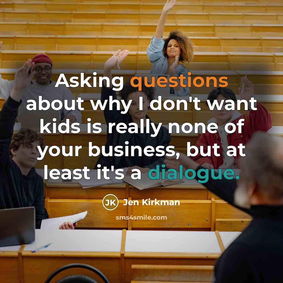 “Asking questions about why I don't want kids is really none of your business, but at least it's a dialogue.” quote by Jen Kirkman