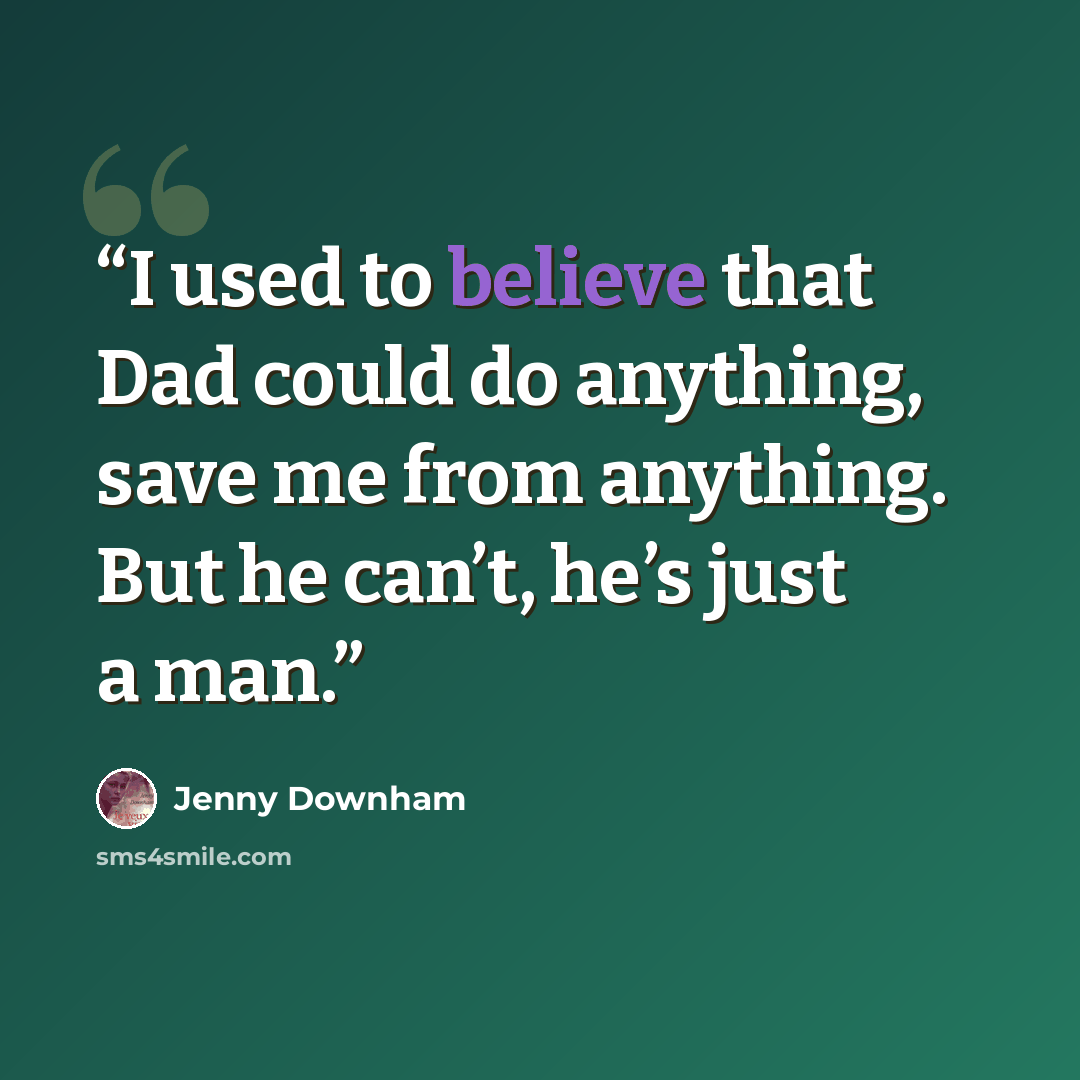“I used to believe that Dad could do anything, save me from anything. But he can’t, he’s just a man.” quote by Jenny Downham