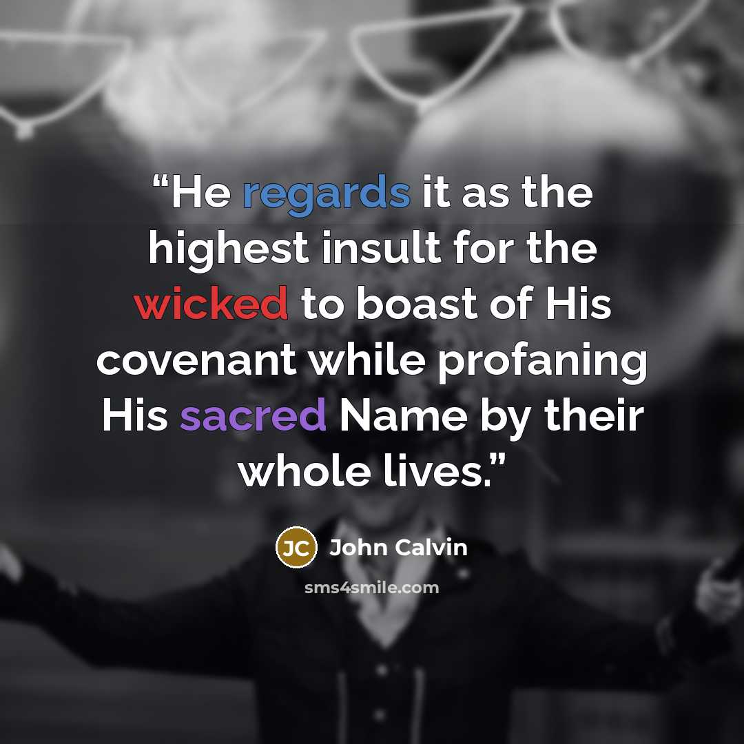 “He regards it as the highest insult for the wicked to boast of His covenant while profaning His sacred Name by their whole lives.” quote by John Calvin