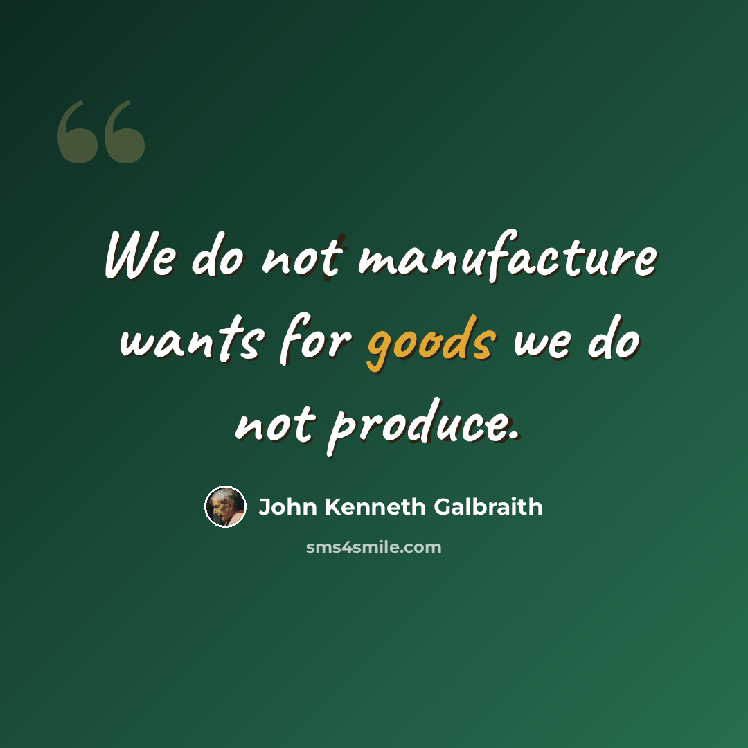 “We do not manufacture wants for goods we do not produce.” quote by John Kenneth Galbraith