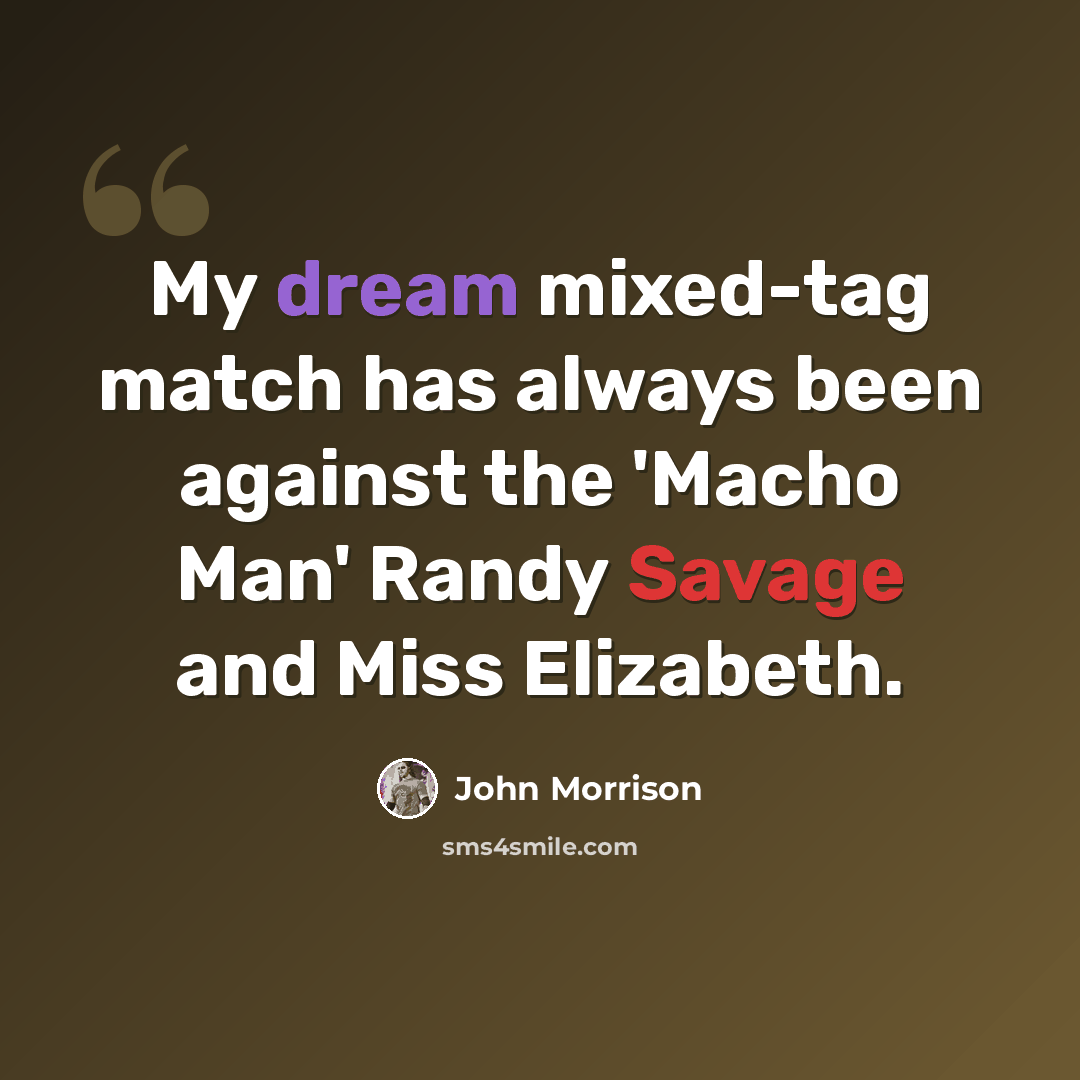 “My dream mixed-tag match has always been against the 'Macho Man' Randy Savage and Miss Elizabeth.” quote by John Morrison