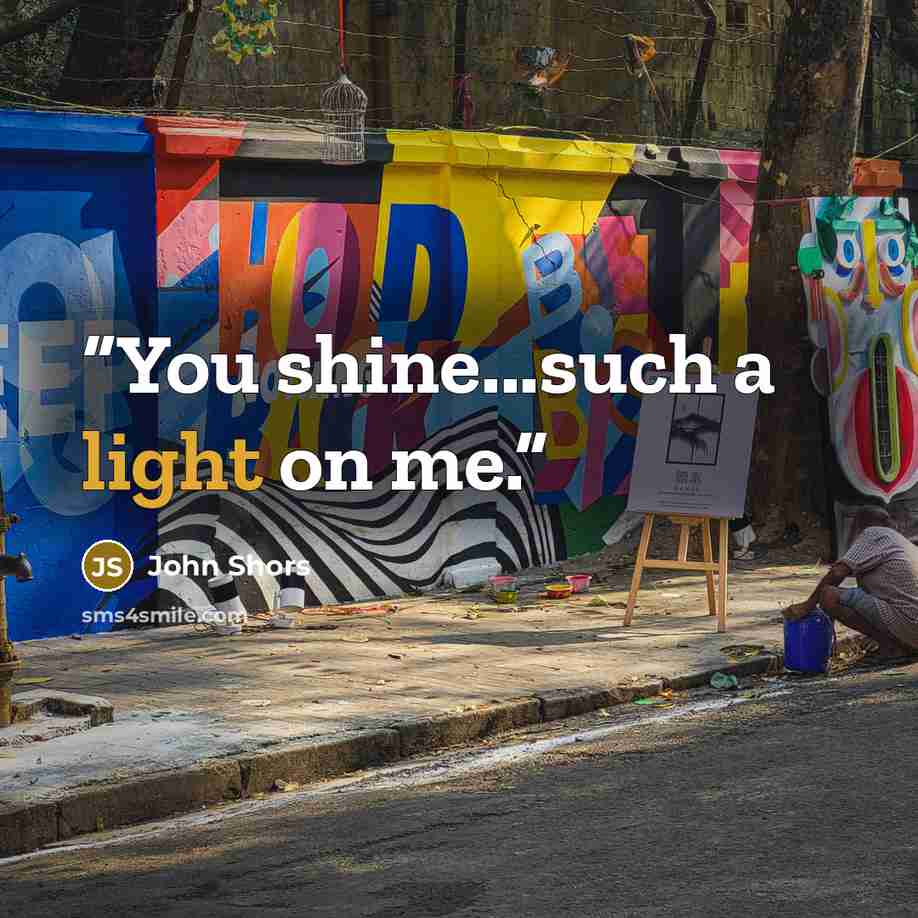 “You shine...such a light on me.” quote by John Shors
