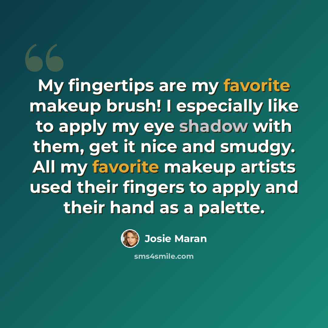 “My fingertips are my favorite makeup brush! I especially like to apply my eye shadow with them, get it nice and smudgy. All my favorite makeup artists used their fingers to apply and their hand as a palette.” quote by Josie Maran