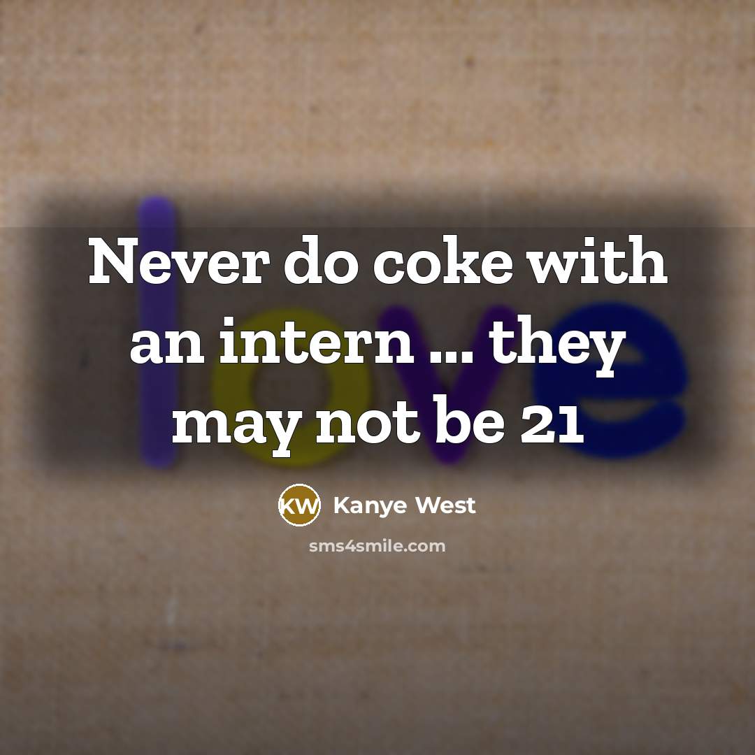 “Never do coke with an intern ... they may not be 21” quote by Kanye West