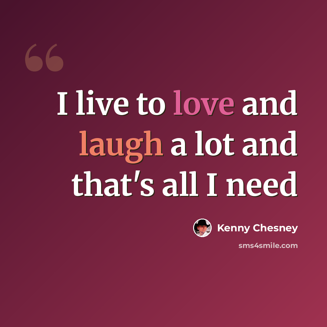 “I live to love and laugh a lot and that's all I need” quote by Kenny Chesney
