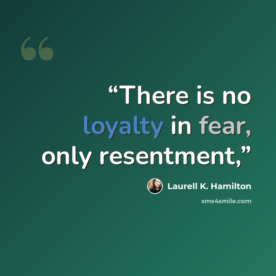 “There is no loyalty in fear, only resentment,” quote by Laurell K. Hamilton
