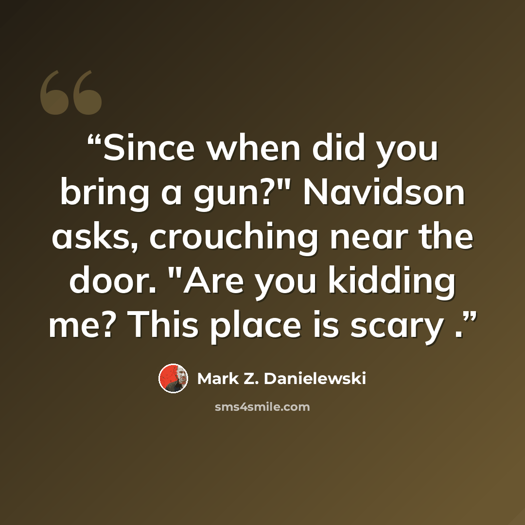 “Since when did you bring a gun?" Navidson asks, crouching near the door. "Are you kidding me? This place is scary .” quote by Mark Z. Danielewski