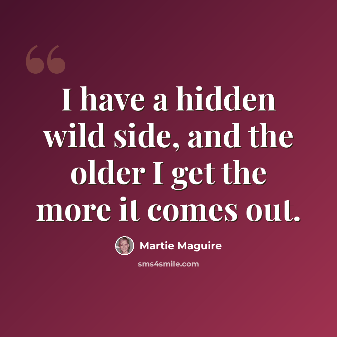 “I have a hidden wild side, and the older I get the more it comes out.” quote by Martie Maguire