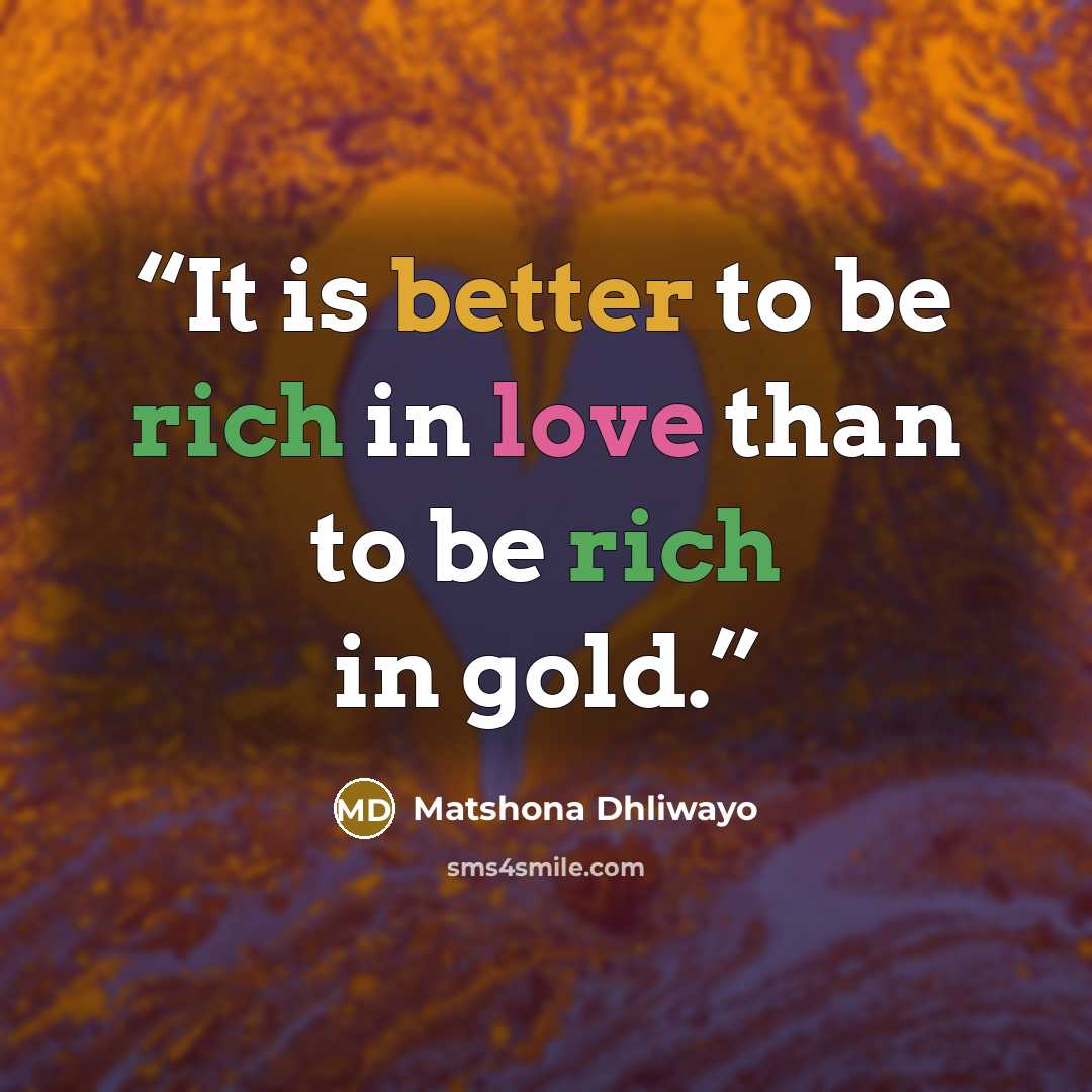 “It is better to be rich in love than to be rich in gold.” quote by Matshona Dhliwayo