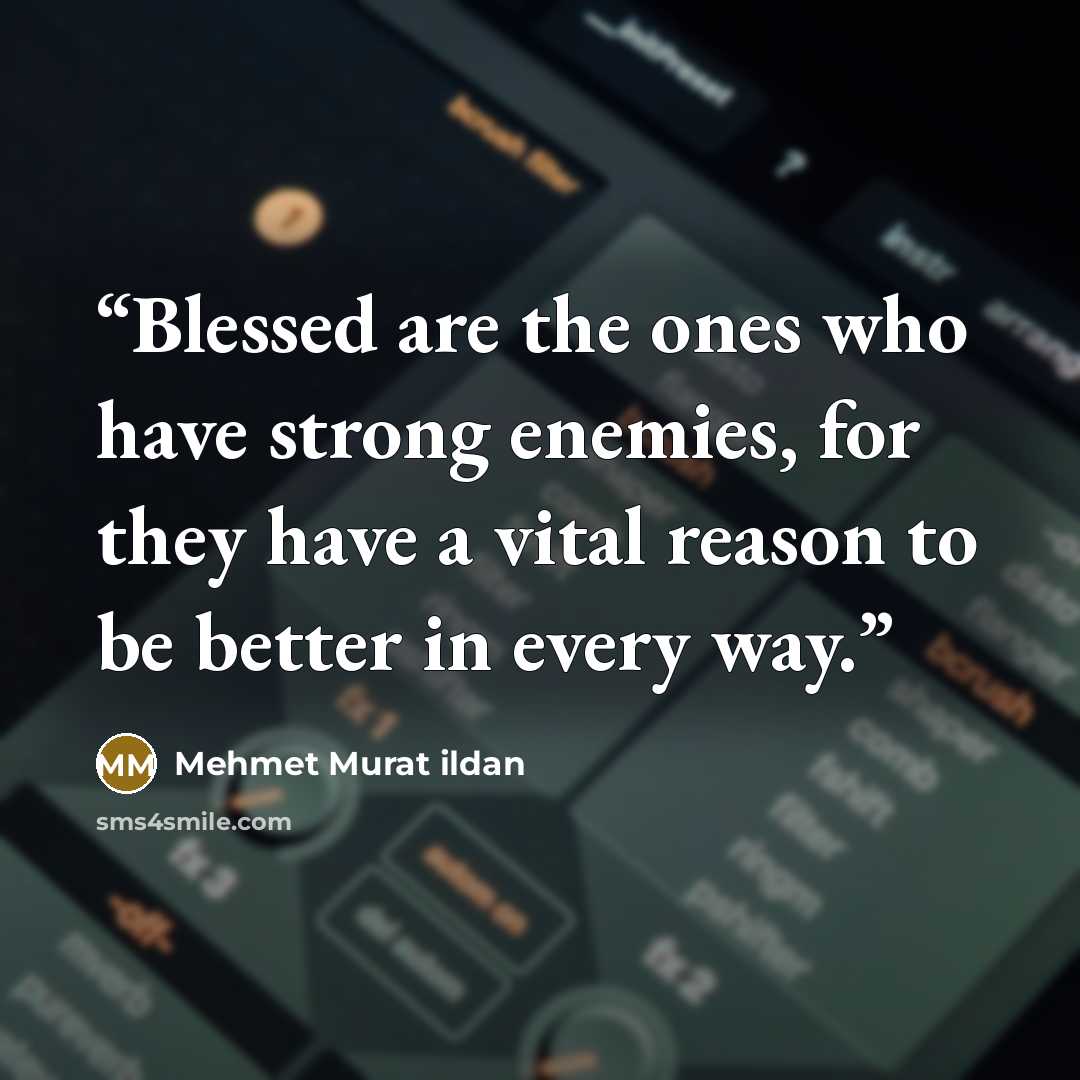 “Blessed are the ones who have strong enemies, for they have a vital reason to be better in every way.” quote by Mehmet Murat ildan