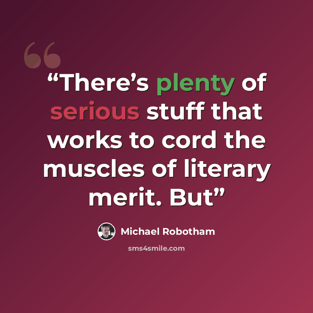 “There’s plenty of serious stuff that works to cord the muscles of literary merit. But” quote by Michael Robotham