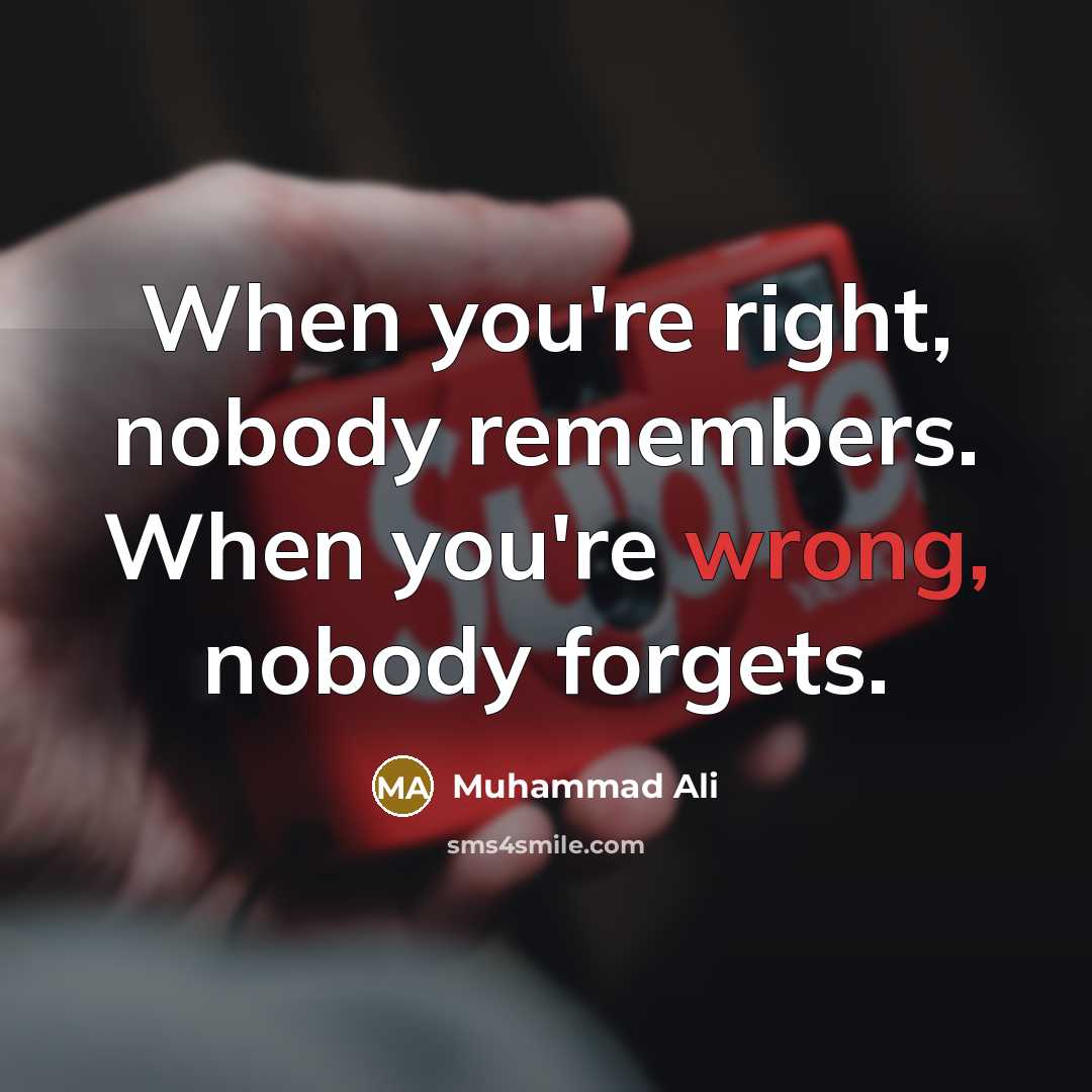 “When you're right, nobody remembers. When you're wrong, nobody forgets.” quote by Muhammad Ali
