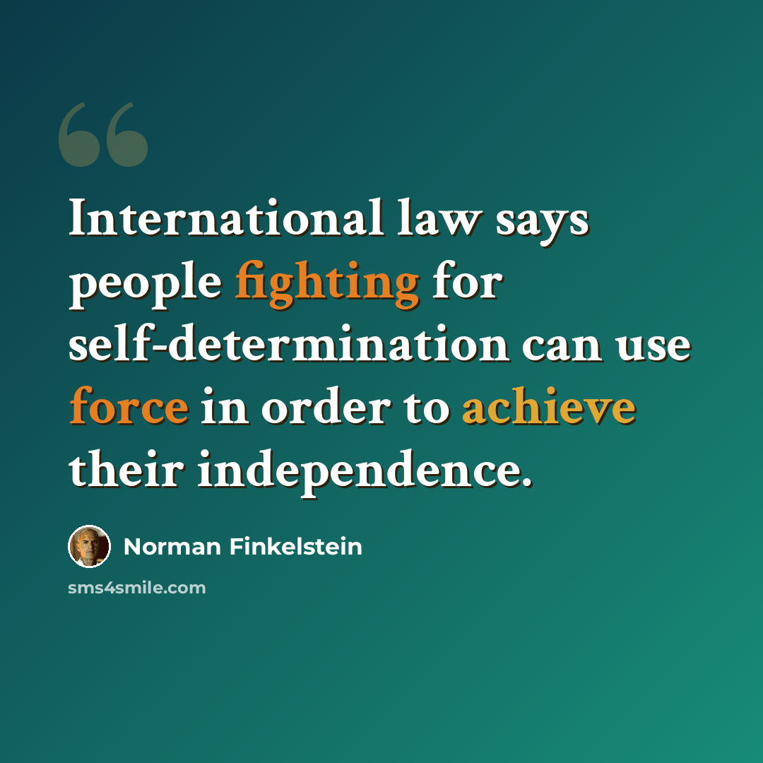 “International law says people fighting for self-determination can use force in order to achieve their independence.” quote by Norman Finkelstein