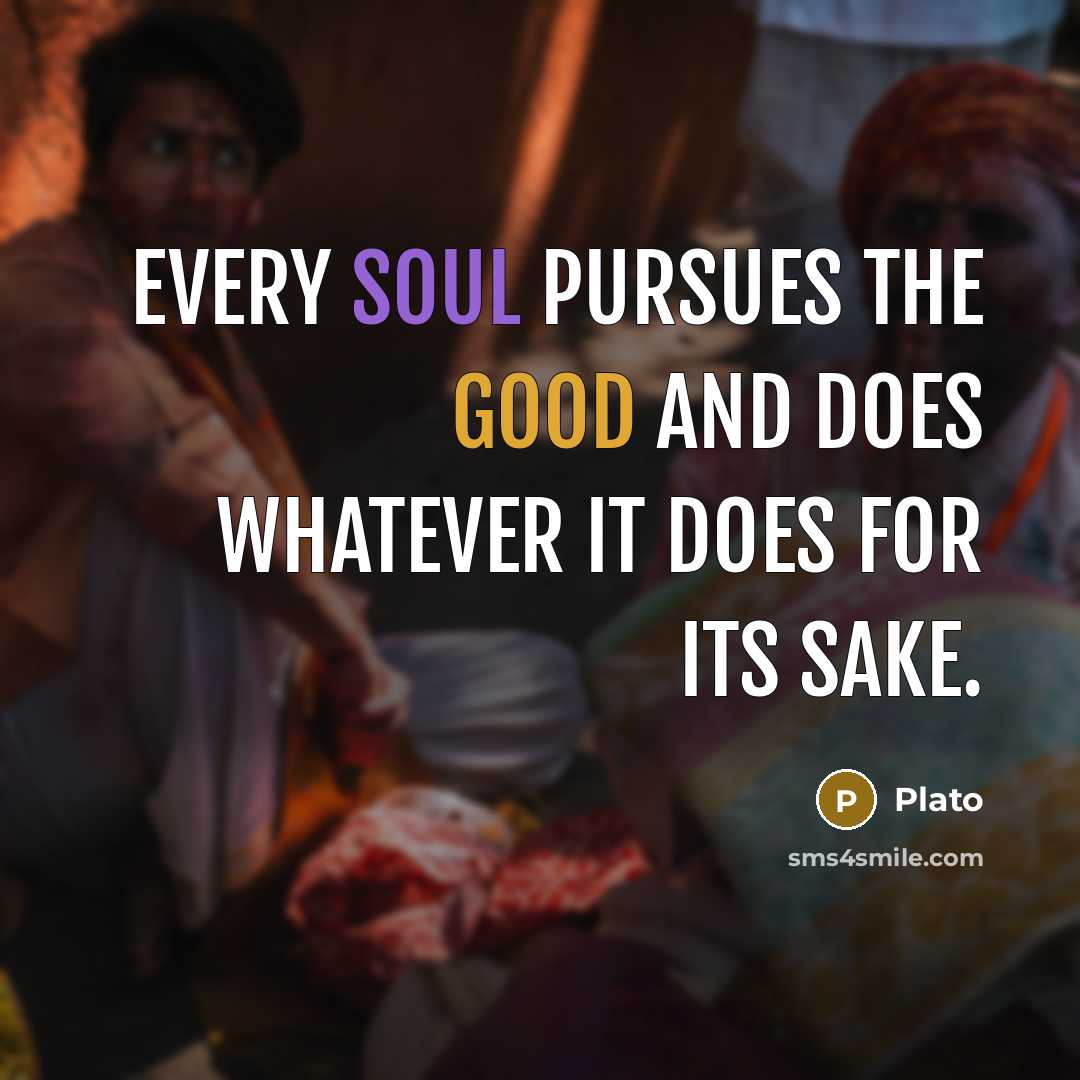 “Every soul pursues the good and does whatever it does for its sake.” quote by Plato