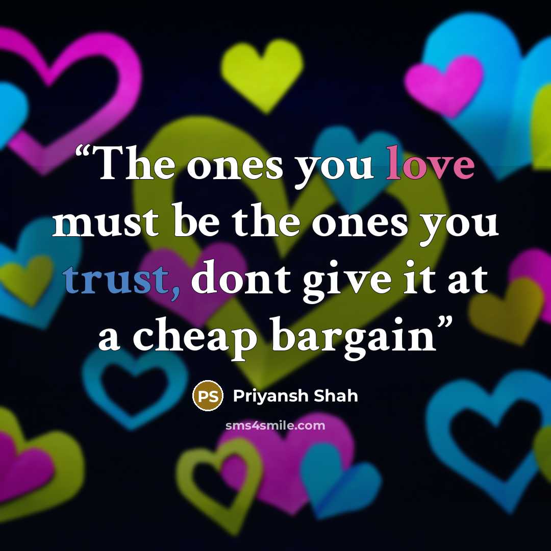“The ones you love must be the ones you trust, dont give it at a cheap bargain” quote by Priyansh Shah