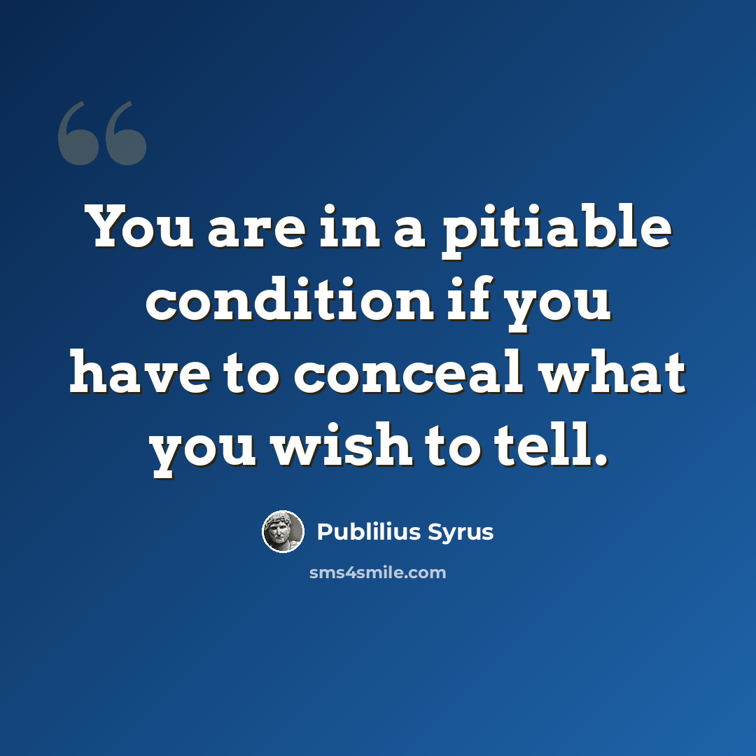 “You are in a pitiable condition if you have to conceal what you wish to tell.” quote by Publilius Syrus