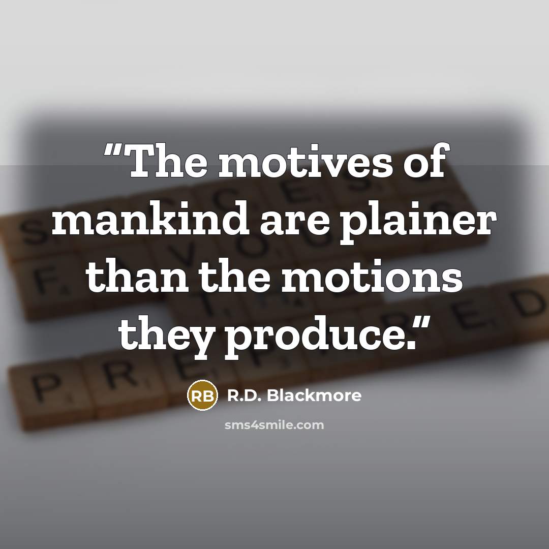 “The motives of mankind are plainer than the motions they produce.” quote by R.D. Blackmore