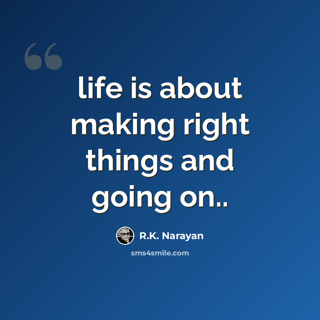 “life is about making right things and going on..” quote by R.K. Narayan