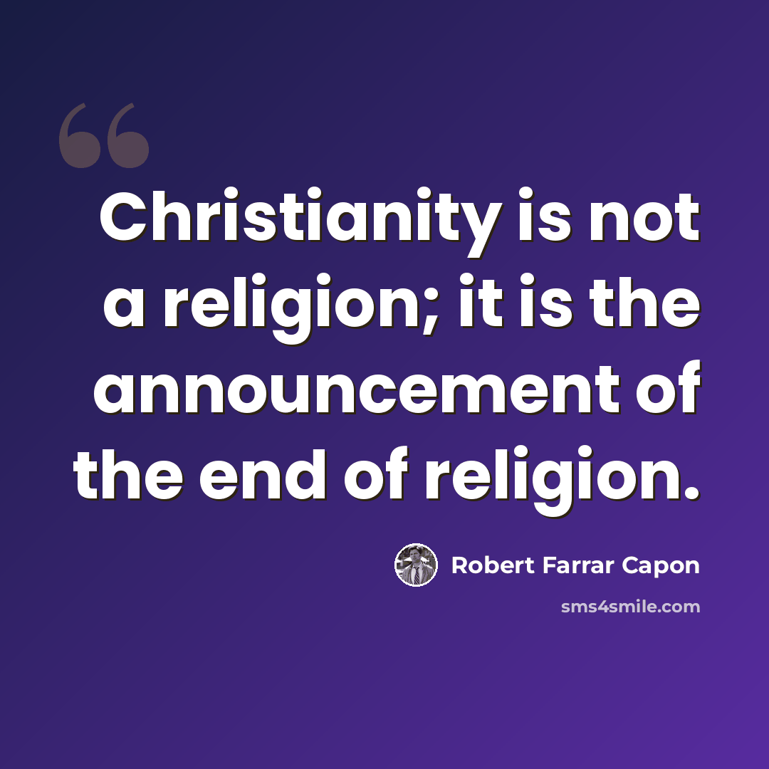 “Christianity is not a religion; it is the announcement of the end of religion.” quote by Robert Farrar Capon