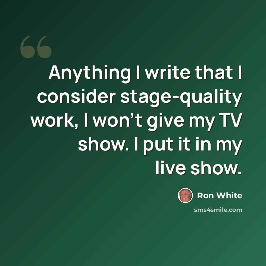 “Anything I write that I consider stage-quality work, I won't give my TV show. I put it in my live show.” quote by Ron White