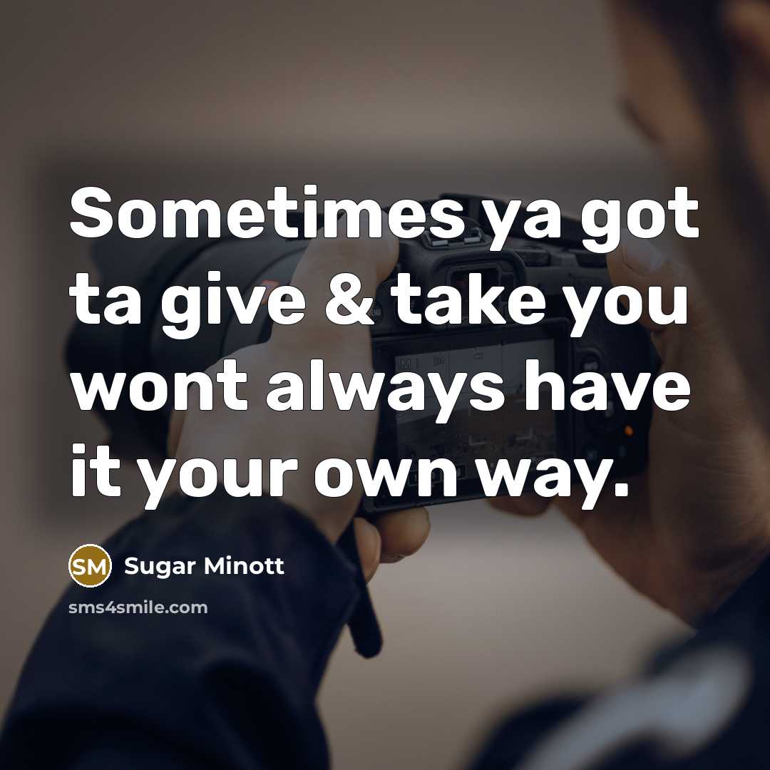 “Sometimes ya got ta give & take you wont always have it your own way.” quote by Sugar Minott