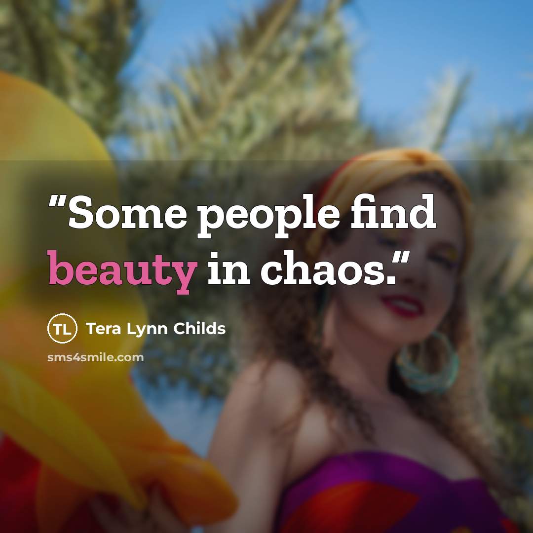 “Some people find beauty in chaos.” quote by Tera Lynn Childs