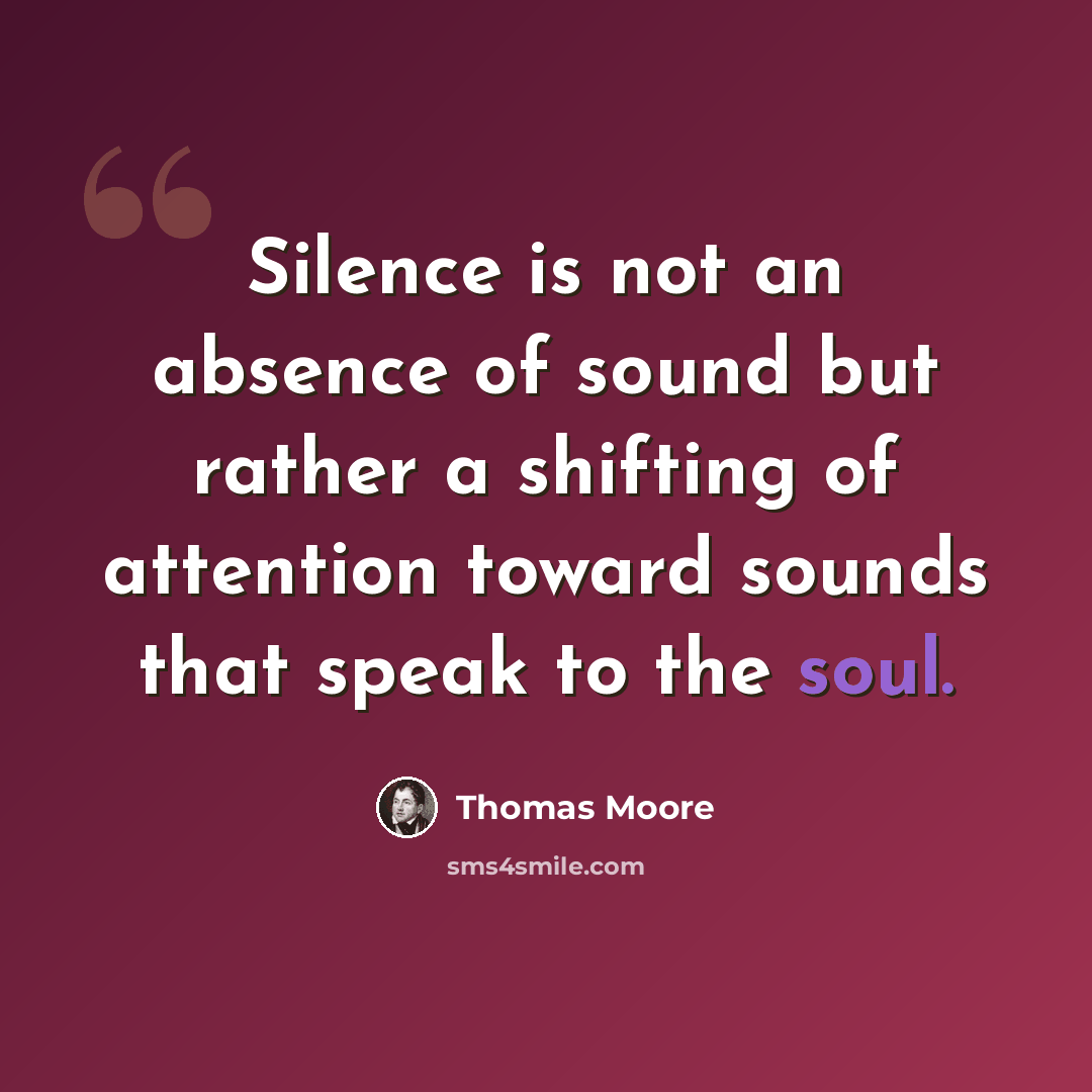 “Silence is not an absence of sound but rather a shifting of attention toward sounds that speak to the soul.” quote by Thomas Moore