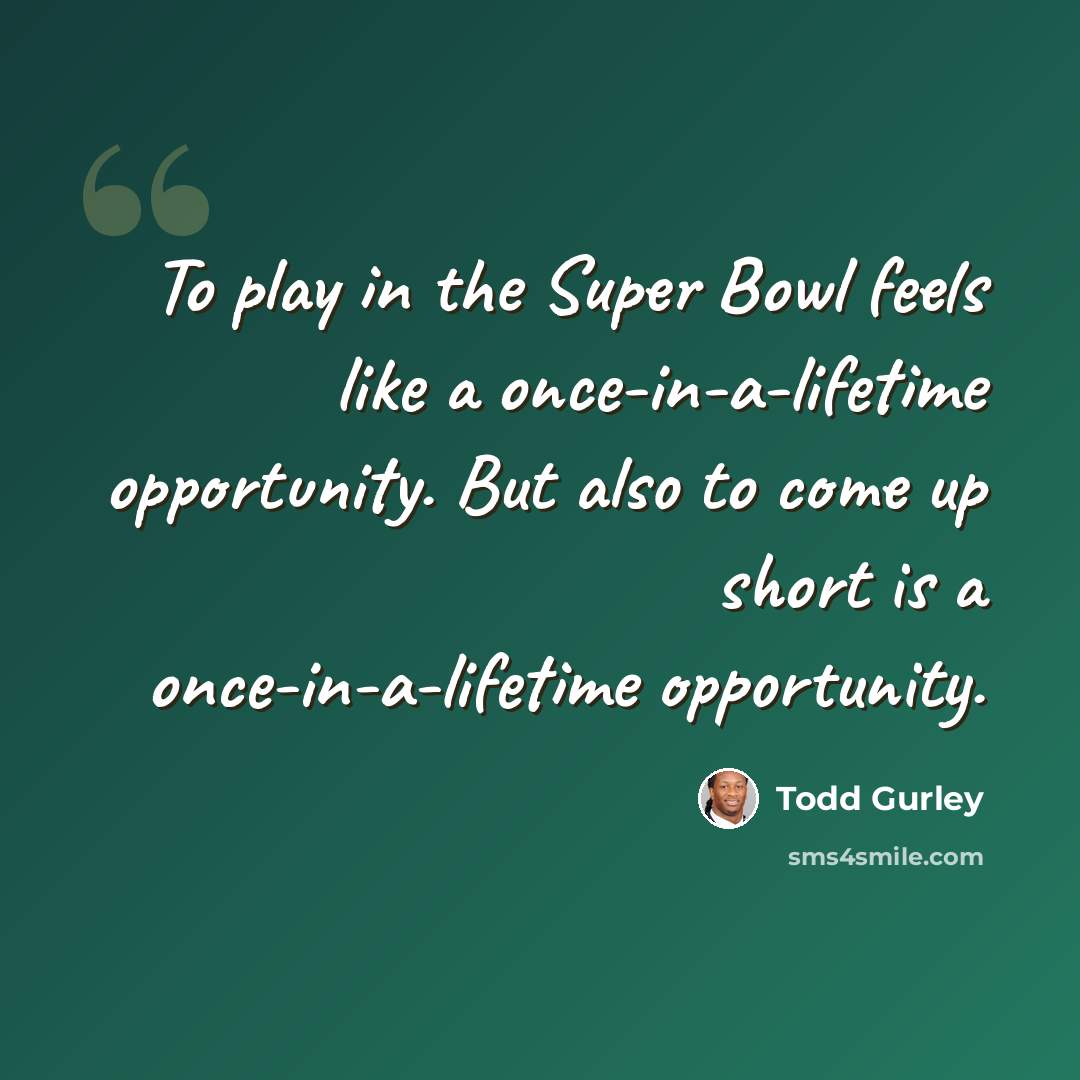“To play in the Super Bowl feels like a once-in-a-lifetime opportunity. But also to come up short is a once-in-a-lifetime opportunity.” quote by Todd Gurley