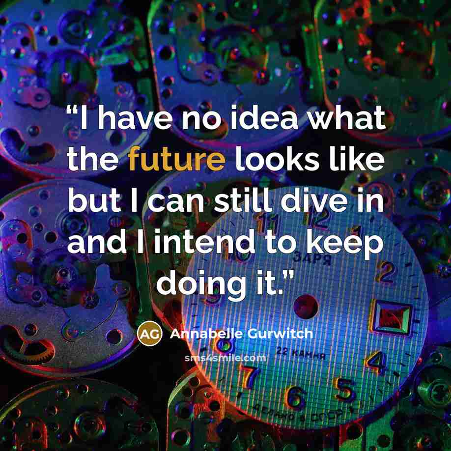 “I have no idea what the future looks like but I can still dive in and I intend to keep doing it.” quote by Annabelle Gurwitch