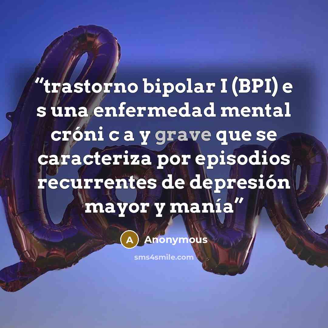 “trastorno bipolar I (BPI) e s una enfermedad mental cróni c a y grave que se caracteriza por episodios recurrentes de depresión mayor y manía” quote by Anonymous