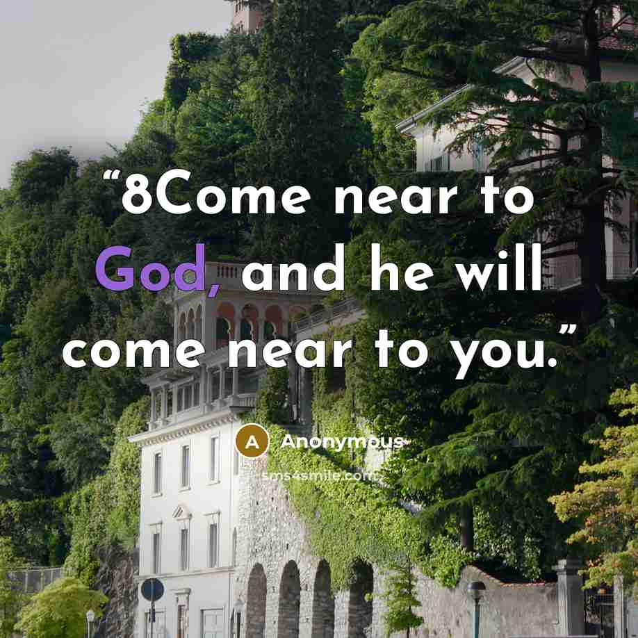 “8Come near to God, and he will come near to you.” quote by Anonymous