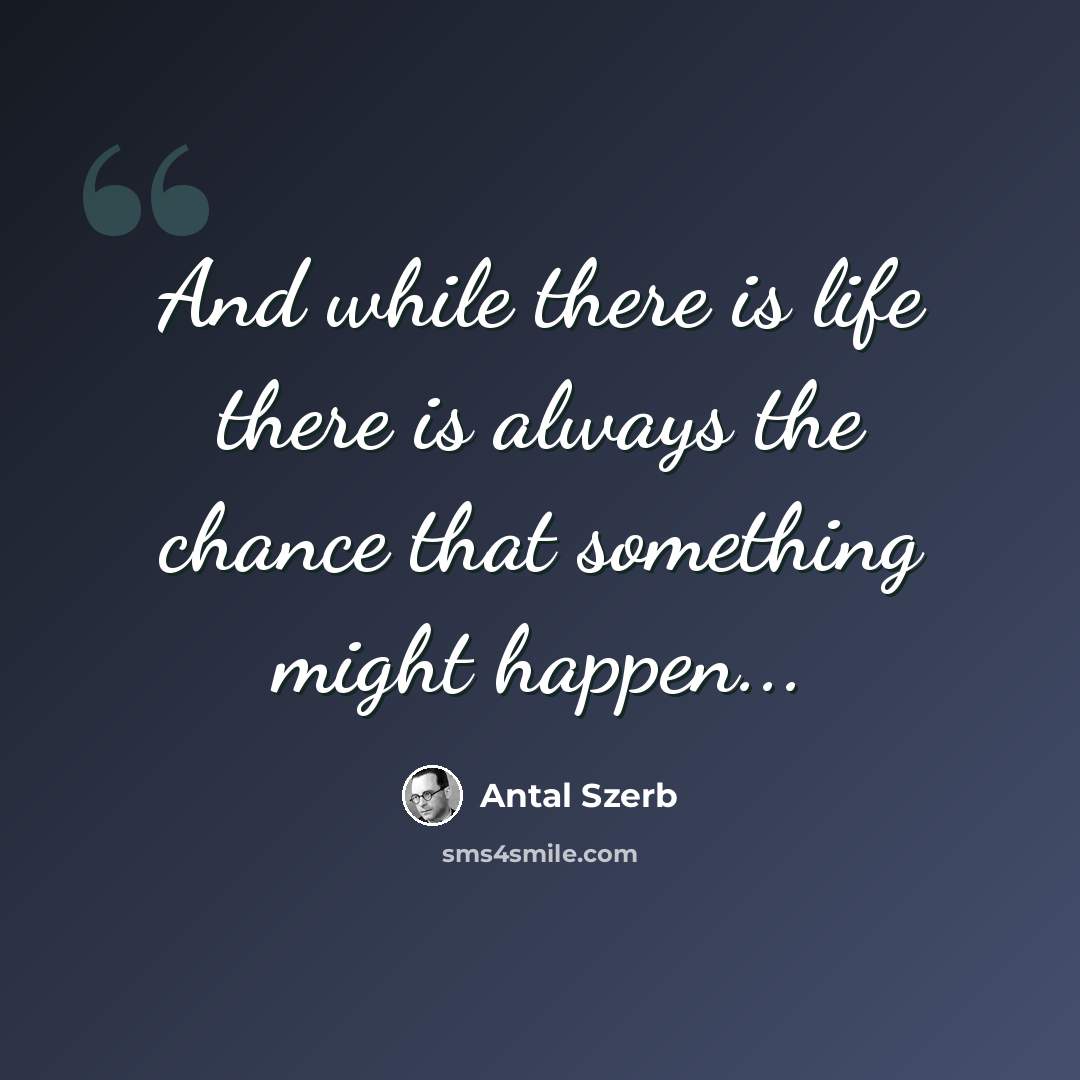 “And while there is life there is always the chance that something might happen...” quote by Antal Szerb