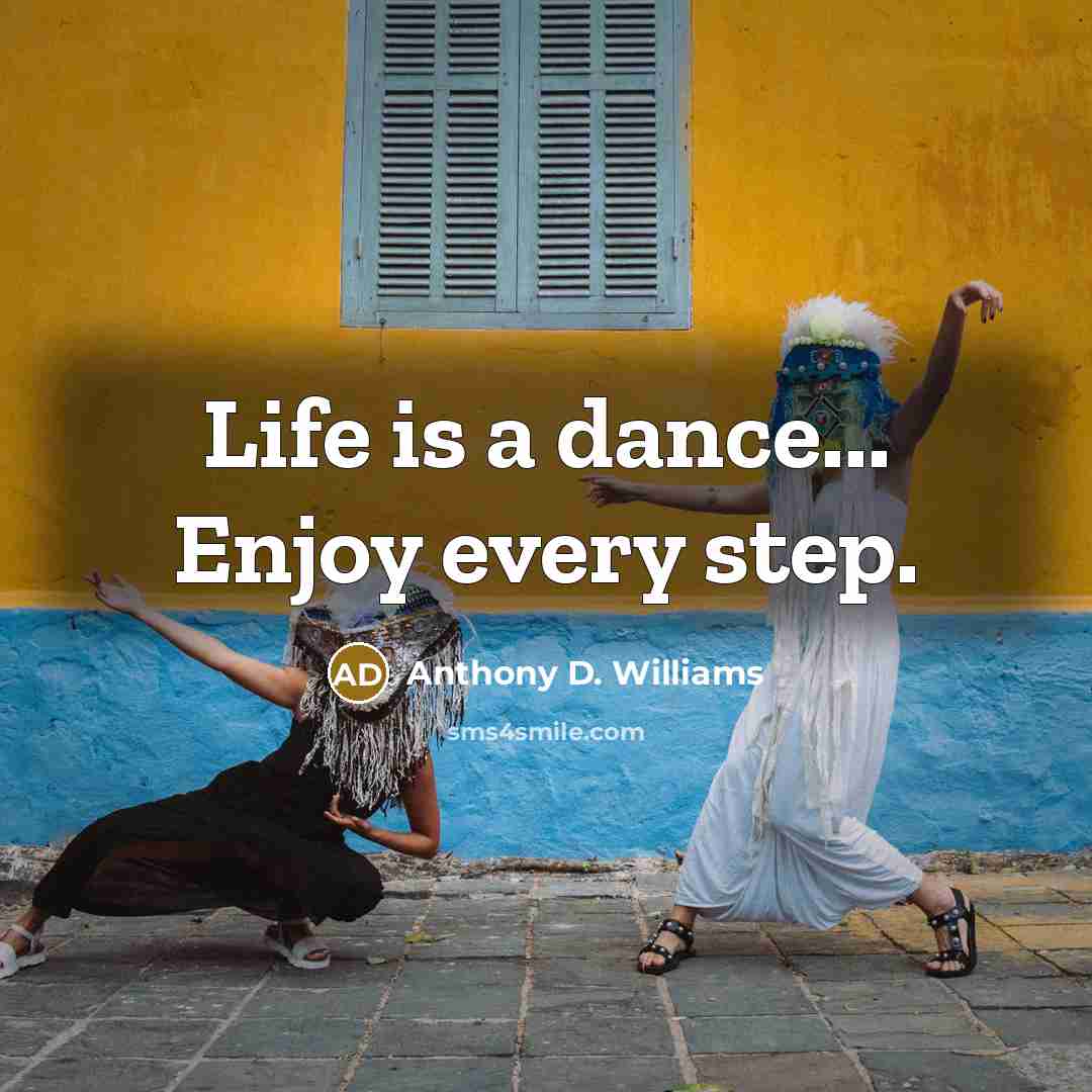“Life is a dance... Enjoy every step.” quote by Anthony D. Williams