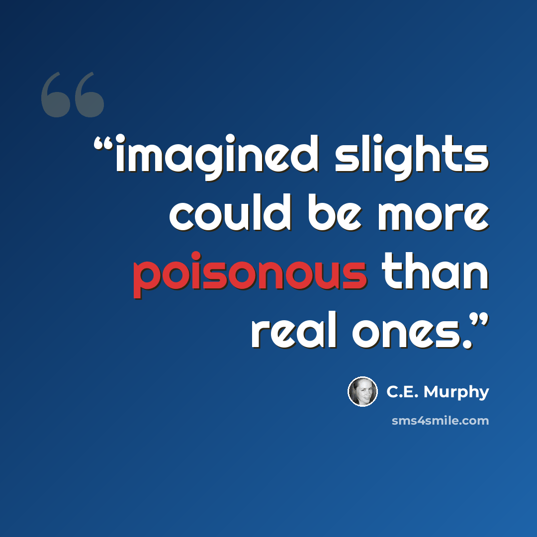 “imagined slights could be more poisonous than real ones.” quote by C.E. Murphy