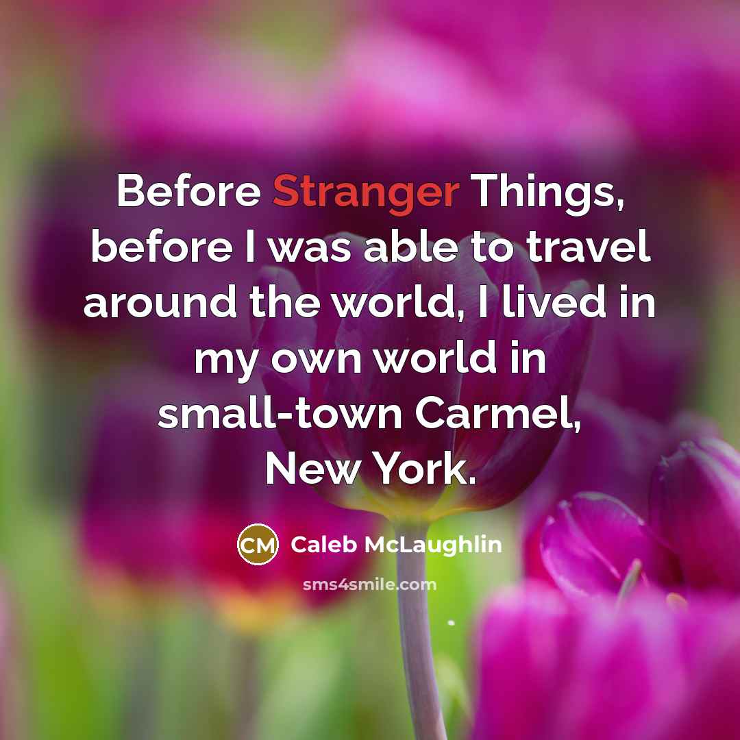 “Before Stranger Things, before I was able to travel around the world, I lived in my own world in small-town Carmel, New York.” quote by Caleb McLaughlin