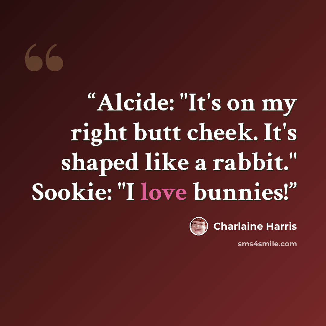 “Alcide: "It's on my right butt cheek. It's shaped like a rabbit." Sookie: "I love bunnies!” quote by Charlaine Harris