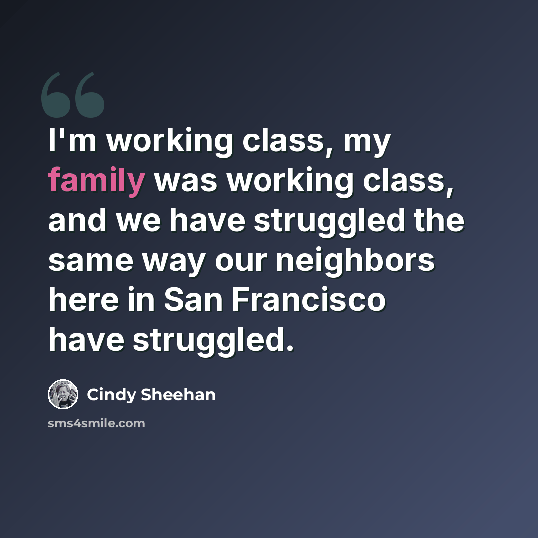 “I'm working class, my family was working class, and we have struggled the same way our neighbors here in San Francisco have struggled.” quote by Cindy Sheehan