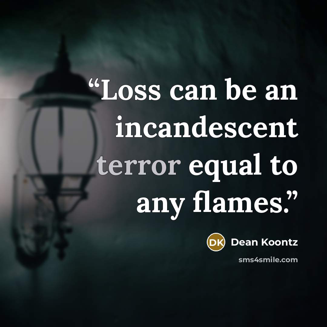 “Loss can be an incandescent terror equal to any flames.” quote by Dean Koontz