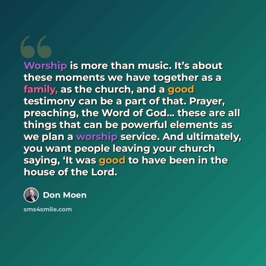 “Worship is more than music. It’s about these moments we have together as a family, as the church, and a good testimony can be a part of that. Prayer, preaching, the Word of God… these are all things that can be powerful elements as we plan a worship service. And ultimately, you want people leaving…” quote by Don Moen