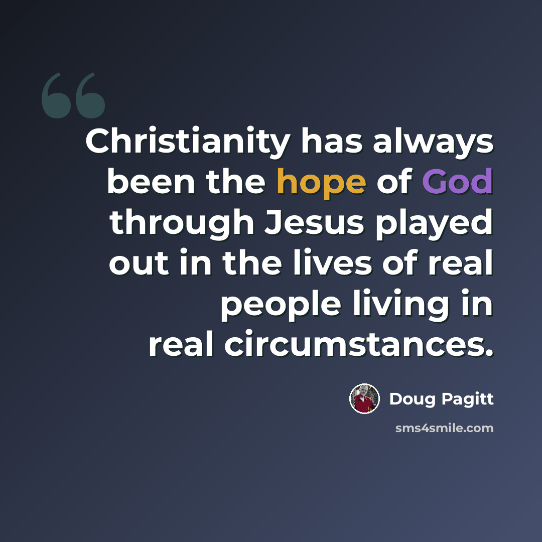 “Christianity has always been the hope of God through Jesus played out in the lives of real people living in real circumstances.” quote by Doug Pagitt