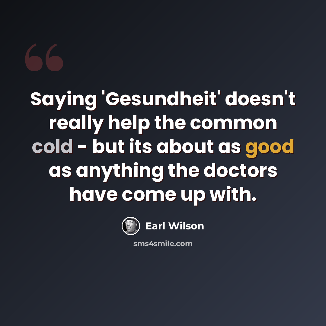 “Saying 'Gesundheit' doesn't really help the common cold - but its about as good as anything the doctors have come up with.” quote by Earl Wilson