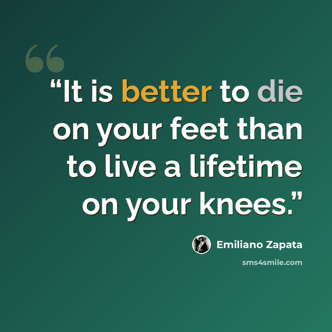 “It is better to die on your feet than to live a lifetime on your knees.” quote by Emiliano Zapata